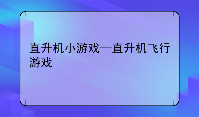 直升机小游戏—直升机飞行游戏