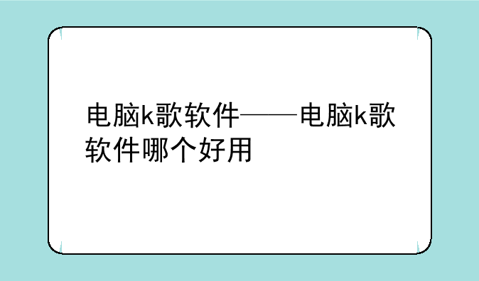 电脑k歌软件——电脑k歌软件哪个好用