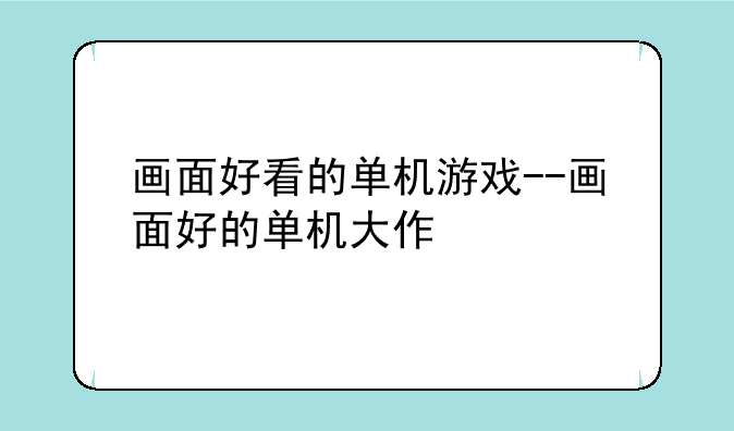 画面好看的单机游戏--画面好的单机大作
