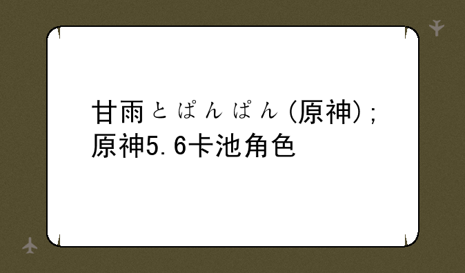 甘雨とぱんぱん(原神);原神5.6卡池角色