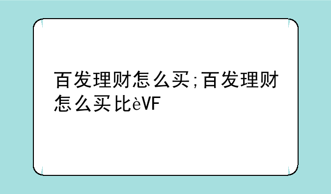 百发理财怎么买;百发理财怎么买比较好