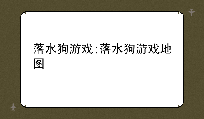 落水狗游戏;落水狗游戏地图