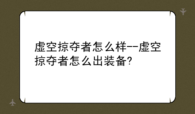 虚空掠夺者怎么样--虚空掠夺者怎么出装备?