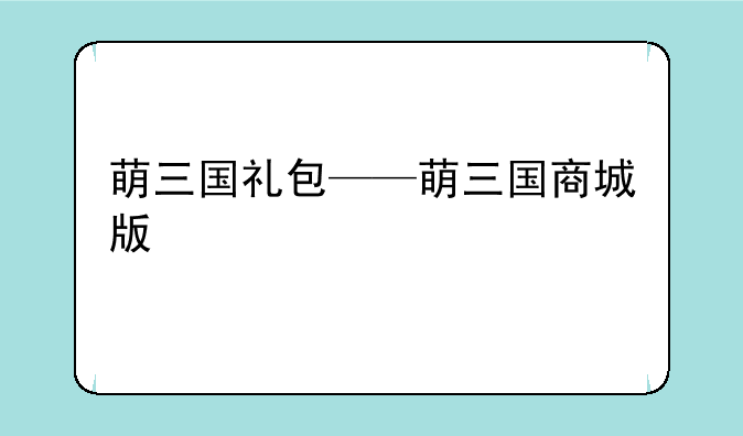 萌三国礼包——萌三国商城版