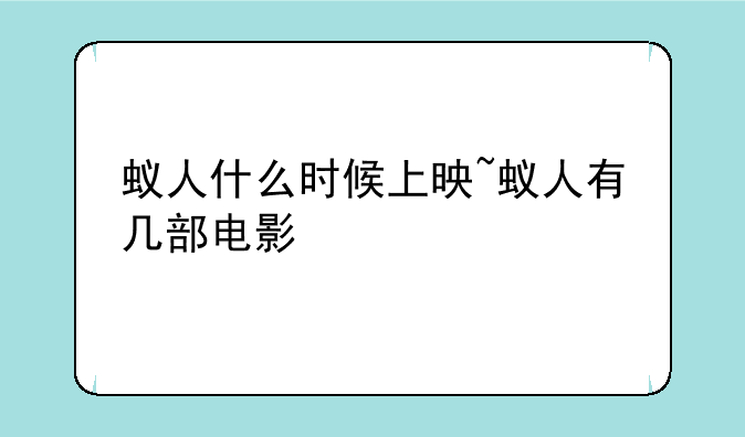 蚁人什么时候上映~蚁人有几部电影