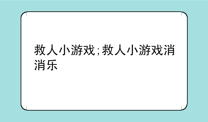 救人小游戏;救人小游戏消消乐