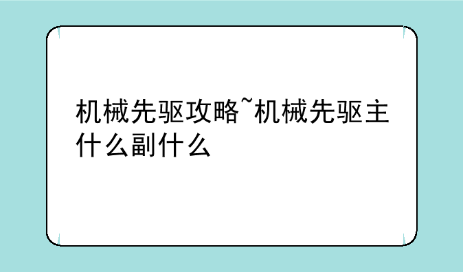 机械先驱攻略~机械先驱主什么副什么
