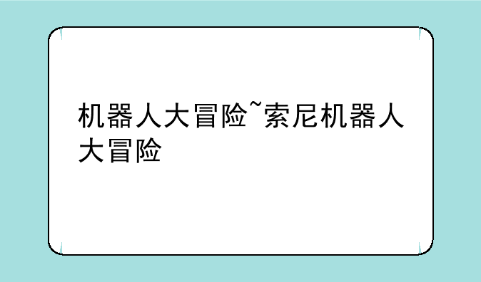 机器人大冒险~索尼机器人大冒险