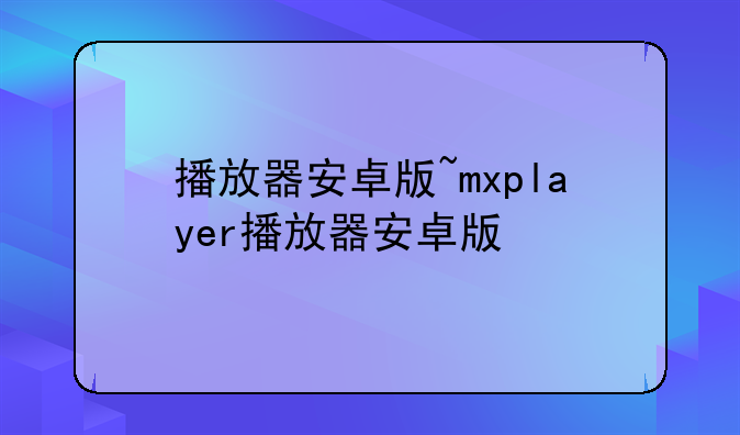 播放器安卓版~mxplayer播放器安卓版