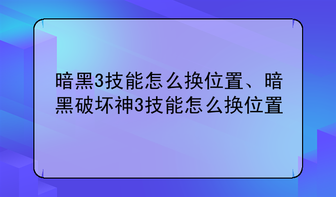 暗黑3技能怎么换位置、暗黑破坏神3技能怎么换位置