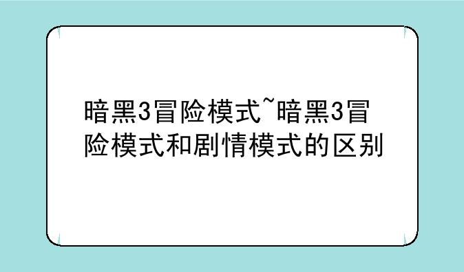 暗黑3冒险模式~暗黑3冒险模式和剧情模式的区别