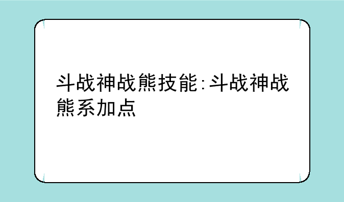 斗战神战熊技能:斗战神战熊系加点