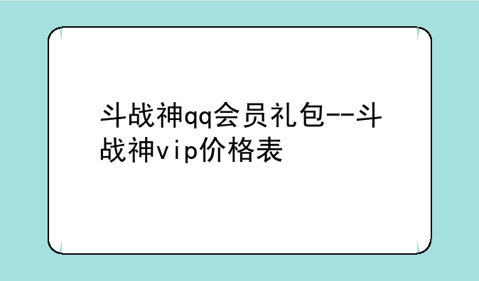 斗战神qq会员礼包--斗战神vip价格表