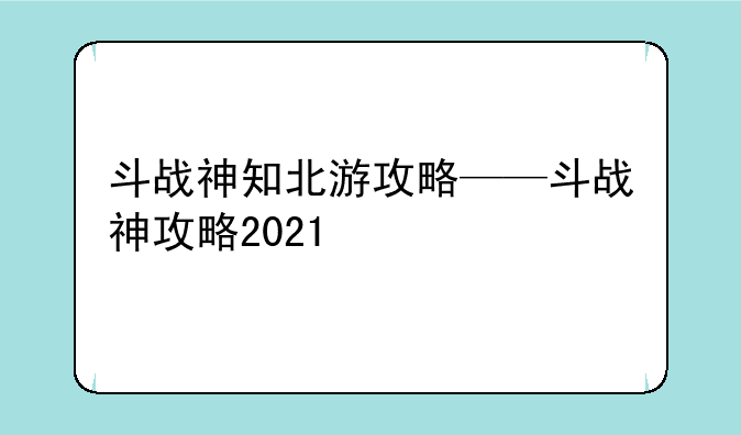 斗战神知北游攻略——斗战神攻略2021