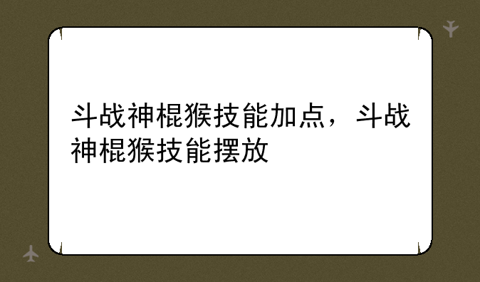 斗战神棍猴技能加点，斗战神棍猴技能摆放