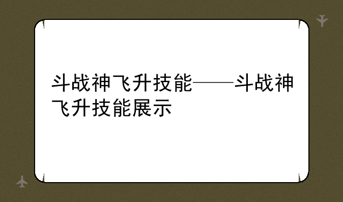 斗战神飞升技能——斗战神飞升技能展示