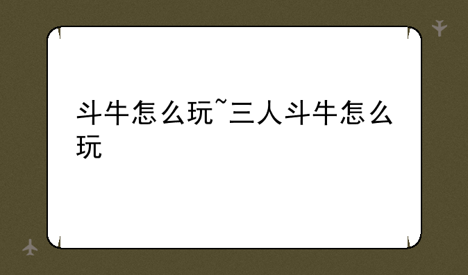 斗牛怎么玩~三人斗牛怎么玩