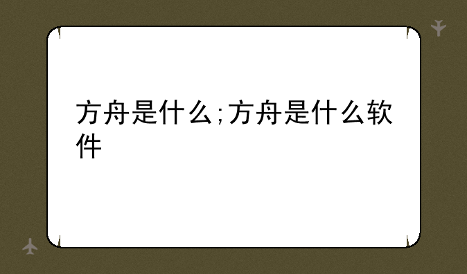 方舟是什么;方舟是什么软件