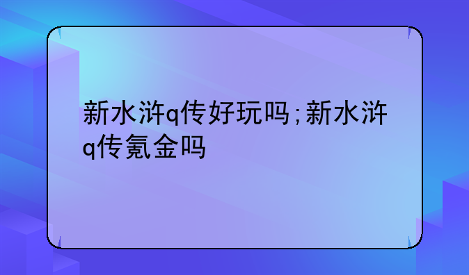 新水浒q传好玩吗;新水浒q传氪金吗