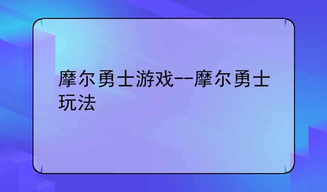 摩尔勇士游戏--摩尔勇士玩法