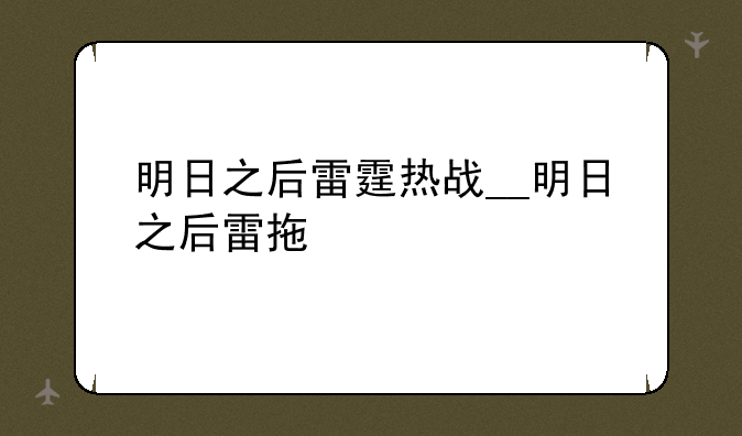 明日之后雷霆热战__明日之后雷拖