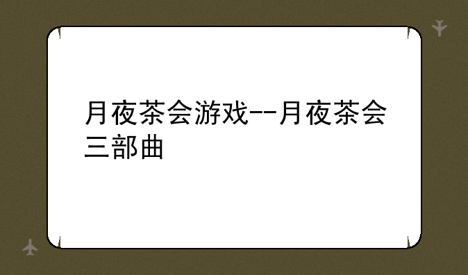 月夜茶会游戏--月夜茶会三部曲