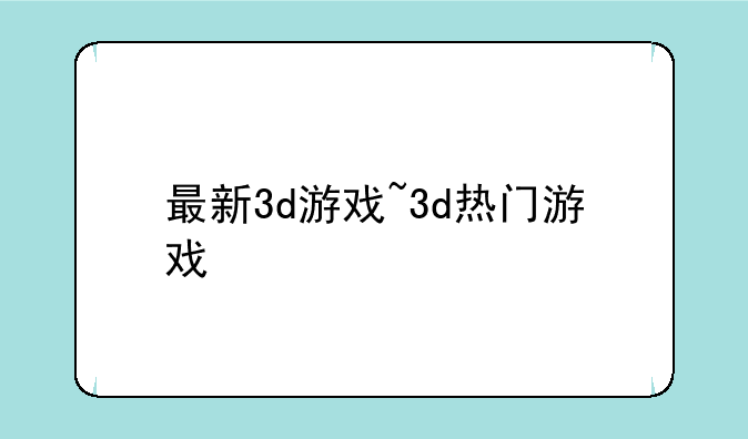 最新3d游戏~3d热门游戏