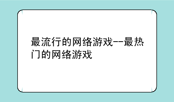 最流行的网络游戏--最热门的网络游戏