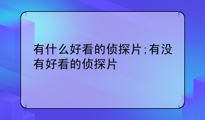 有什么好看的侦探片;有没有好看的侦探片