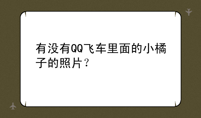 有没有QQ飞车里面的小橘子的照片？