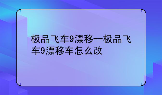 极品飞车9漂移--极品飞车9漂移车怎么改