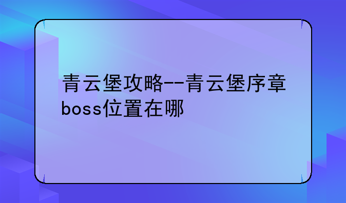 青云堡攻略--青云堡序章boss位置在哪