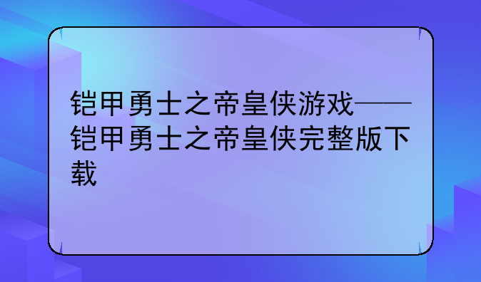 铠甲勇士之帝皇侠游戏——铠甲勇士之帝皇侠完整版下载