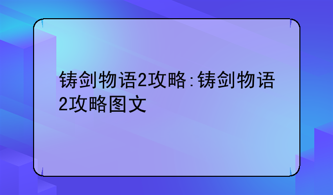 铸剑物语2攻略:铸剑物语2攻略图文