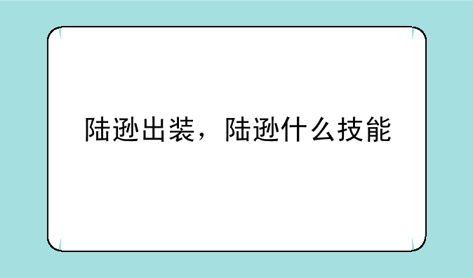 陆逊出装，陆逊什么技能