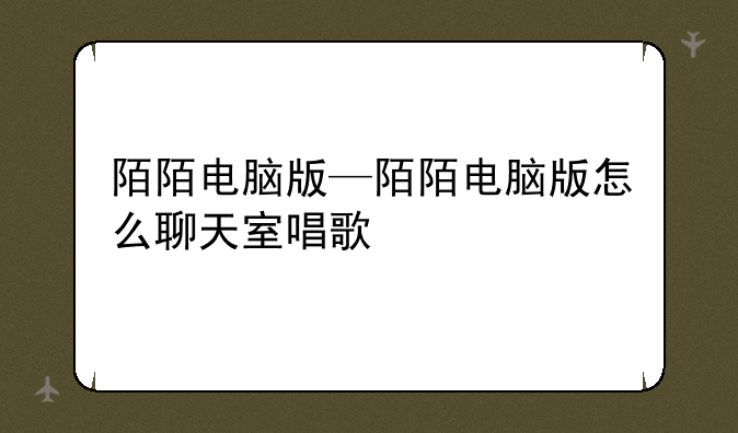 陌陌电脑版—陌陌电脑版怎么聊天室唱歌