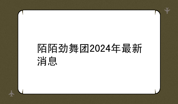 陌陌劲舞团2024年最新消息