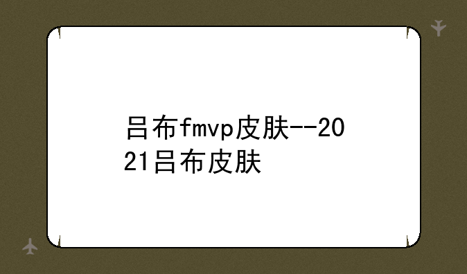 吕布fmvp皮肤--2021吕布皮肤