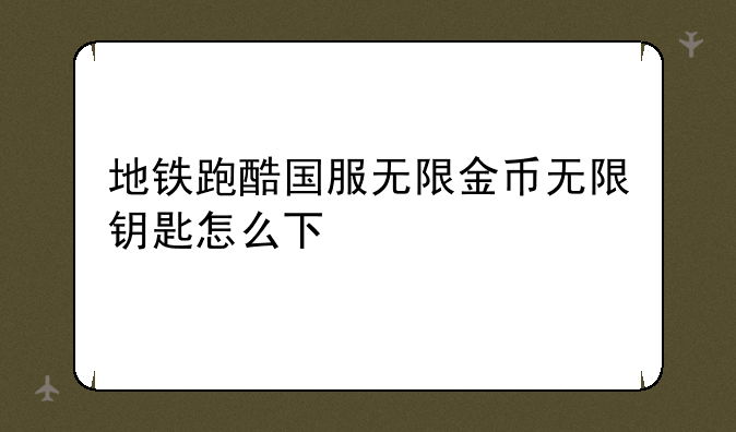 地铁跑酷国服无限金币无限钥匙怎么下