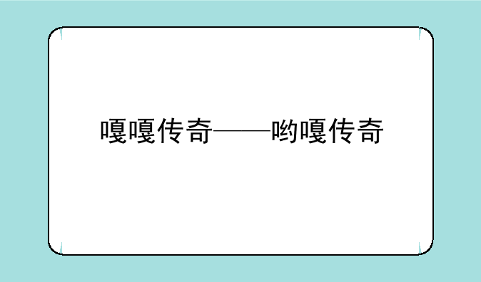 嘎嘎传奇——哟嘎传奇