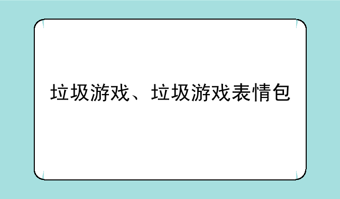 垃圾游戏、垃圾游戏表情包