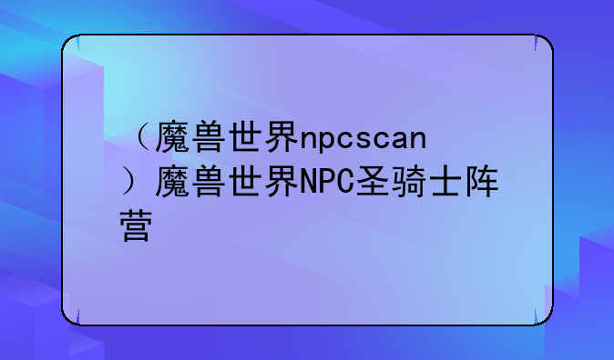 （魔兽世界npcscan）魔兽世界NPC圣骑士阵营