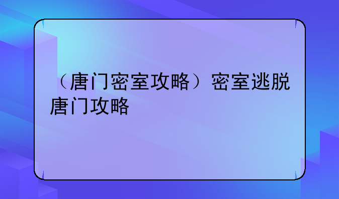 （唐门密室攻略）密室逃脱唐门攻略