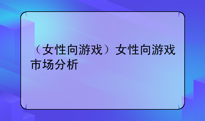 （女性向游戏）女性向游戏市场分析