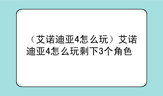 （艾诺迪亚4怎么玩）艾诺迪亚4怎么玩剩下3个角色
