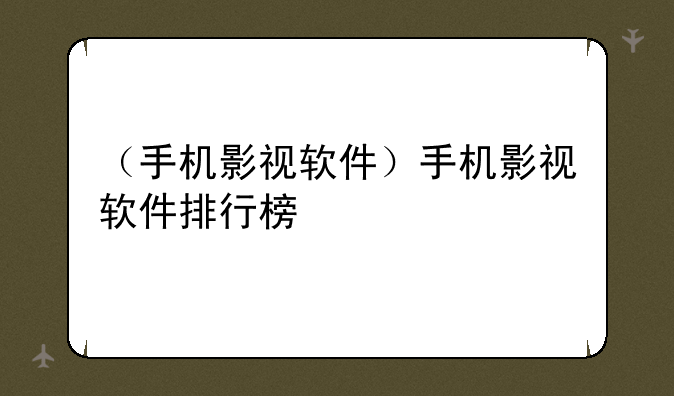 （手机影视软件）手机影视软件排行榜