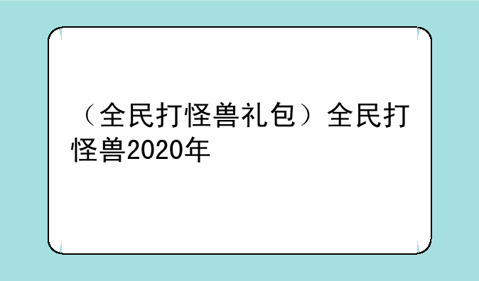 （全民打怪兽礼包）全民打怪兽2020年