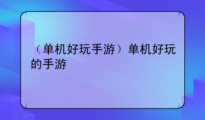 （单机好玩手游）单机好玩的手游