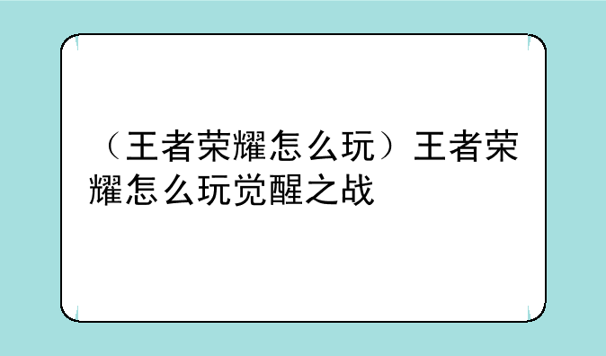 （王者荣耀怎么玩）王者荣耀怎么玩觉醒之战