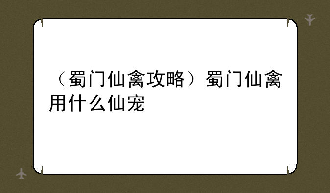 （蜀门仙禽攻略）蜀门仙禽用什么仙宠